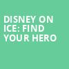 Disney On Ice Find Your Hero, PPG Paints Arena, Pittsburgh